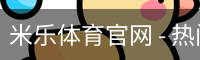 米乐体育官网 - 热门联赛与球队数据平台